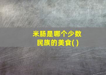 米肠是哪个少数民族的美食( )